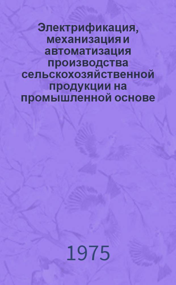 Электрификация, механизация и автоматизация производства сельскохозяйственной продукции на промышленной основе : Сборник статей