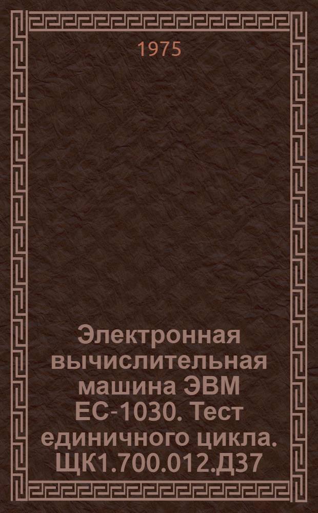 Электронная вычислительная машина [ЭВМ] ЕС-1030. Тест единичного цикла. ЩК1.700.012.Д37 : В 6 кн. : Кн. 3