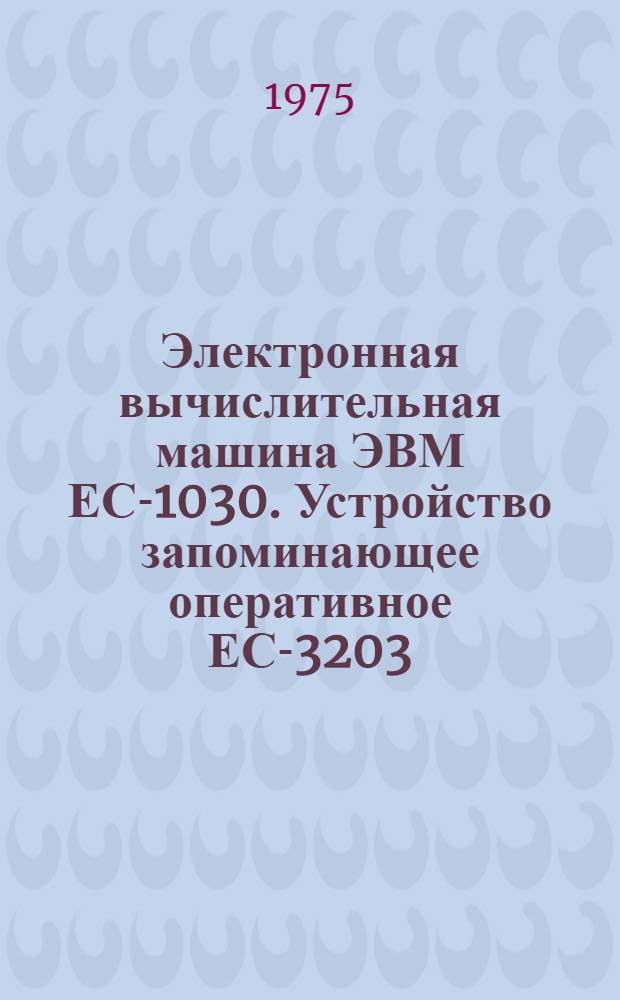 Электронная вычислительная машина [ЭВМ] ЕС-1030. Устройство запоминающее оперативное ЕС-3203 : В 3 альбомах : Альбом 2
