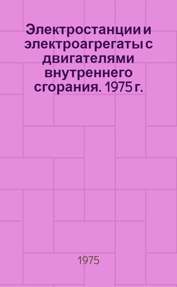 Электростанции и электроагрегаты с двигателями внутреннего сгорания. 1975 г. : Номенклатурный справочник НС 01.015-75 : (Взамен НС 01.015-73)