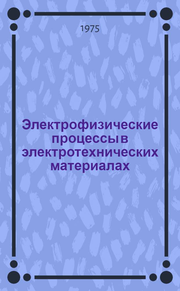 Электрофизические процессы в электротехнических материалах : Сборник статей