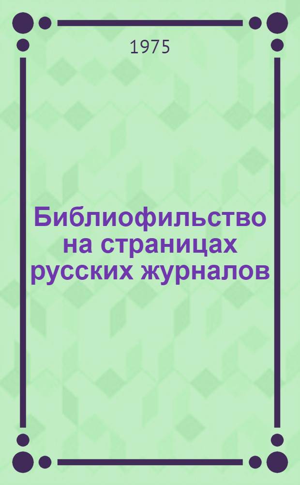 Библиофильство на страницах русских журналов : Указ. лит. [Вып. 1]-. [Вып. 1] : "Антиквар" и "Русский библиофил"
