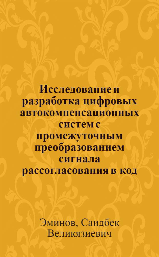 Исследование и разработка цифровых автокомпенсационных систем с промежуточным преобразованием сигнала рассогласования в код : Автореф. дис. на соиск. учен. степени канд. техн. наук : (05.11.16)