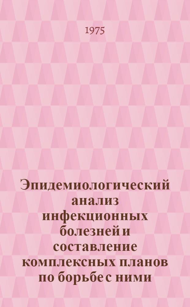 Эпидемиологический анализ инфекционных болезней и составление комплексных планов по борьбе с ними : (Учеб. пособие для студентов)