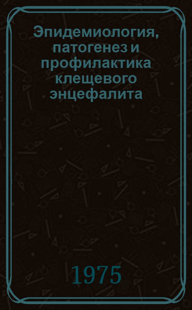 Эпидемиология, патогенез и профилактика клещевого энцефалита : (Сборник науч. работ)