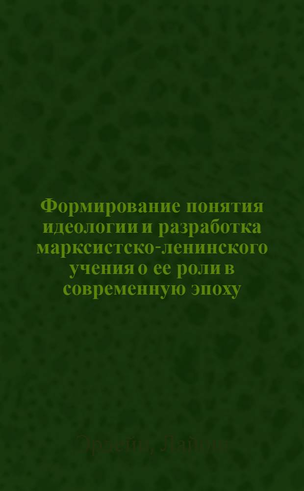 Формирование понятия идеологии и разработка марксистско-ленинского учения о ее роли в современную эпоху : Автореф. дис. на соиск. учен. степени канд. филос. наук : (09.00.03)