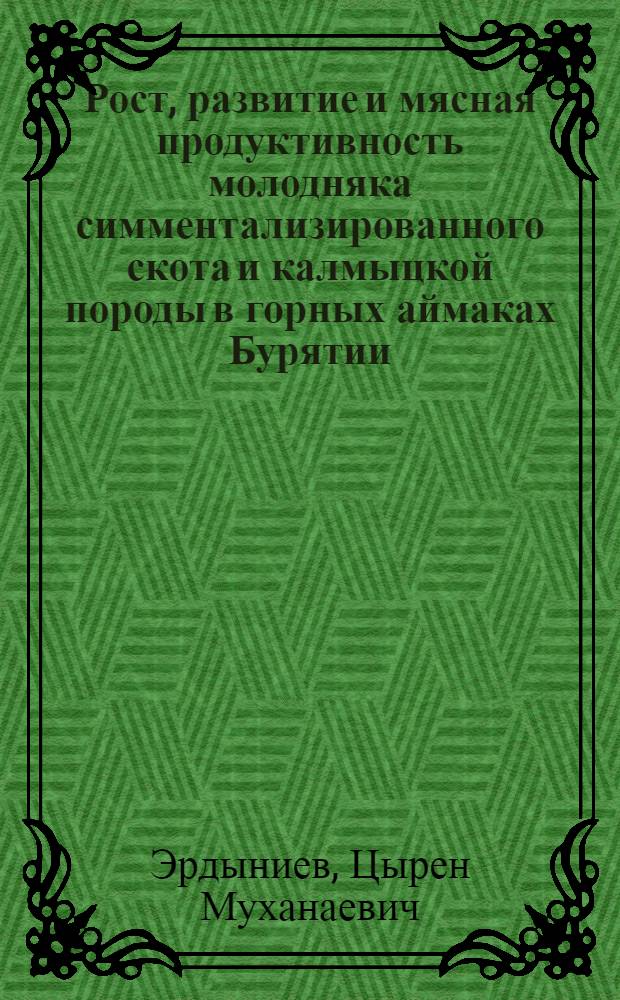 Рост, развитие и мясная продуктивность молодняка симментализированного скота и калмыцкой породы в горных аймаках Бурятии : Автореф. дис. на соиск. учен. степени канд. с.-х. наук : (06.02.04)