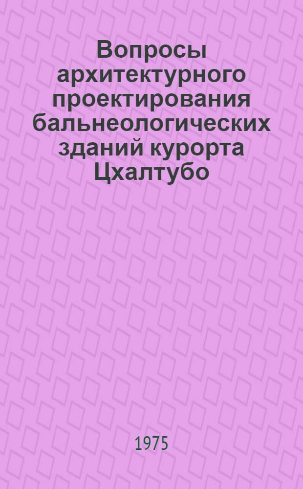 Вопросы архитектурного проектирования бальнеологических зданий курорта Цхалтубо : Автореф. дис. на соиск. учен. степени канд. архитектуры : (18.00.02)