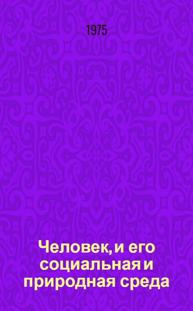Человек, и его социальная и природная среда : (Материалы респ. науч.-теорет. конф. 25-26 марта 1974 г.)