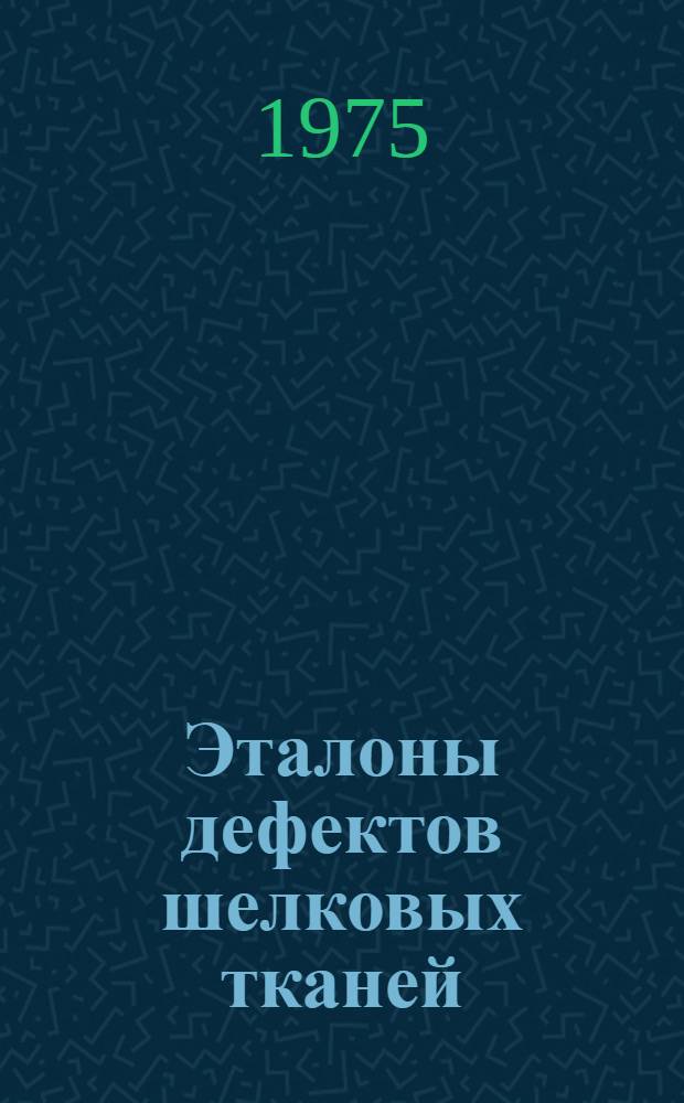 Эталоны дефектов шелковых тканей : Утв. Гос. ком. стандартов СССР 23/III 1973 г