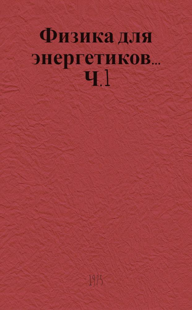 Физика для энергетиков ... Ч. 1