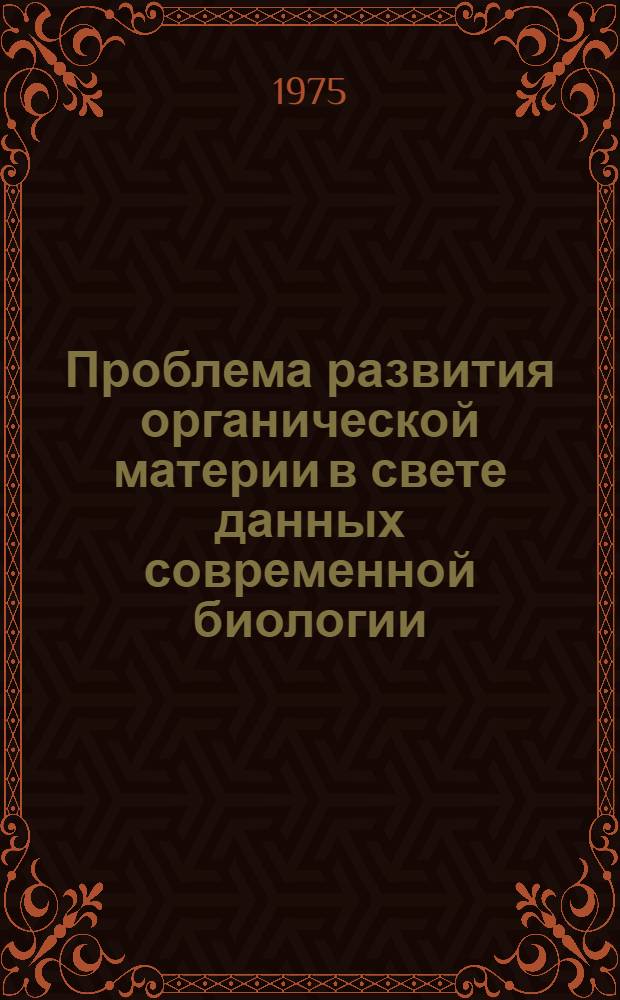Проблема развития органической материи в свете данных современной биологии : Автореф. дис. на соиск. учен. степени канд. филос. наук : (09.00.01)
