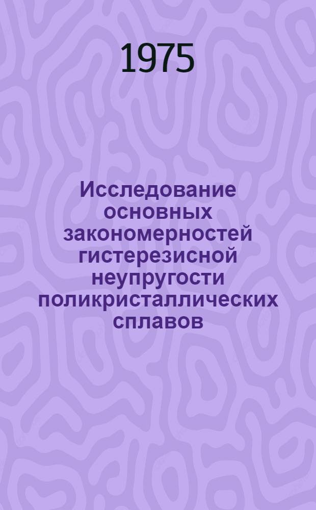 Исследование основных закономерностей гистерезисной неупругости поликристаллических сплавов : Автореф. дис. на соиск. учен. степени канд. физ.-мат. наук : (01.04.07)
