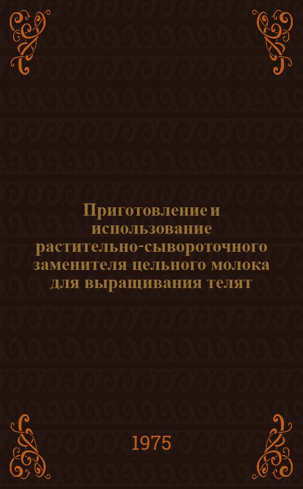 Приготовление и использование растительно-сывороточного заменителя цельного молока для выращивания телят : Автореф. дис. на соиск. учен. степени канд. с.-х. наук : (06.02.04)