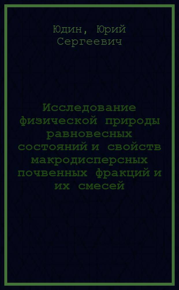 Исследование физической природы равновесных состояний и свойств макродисперсных почвенных фракций и их смесей : Автореф. дис. на соиск. учен. степени канд. с.-х. наук : (06.01.03)
