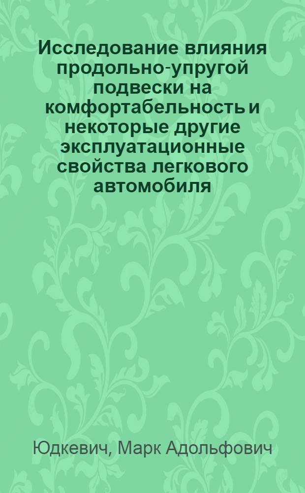 Исследование влияния продольно-упругой подвески на комфортабельность и некоторые другие эксплуатационные свойства легкового автомобиля : Автореф. дис. на соиск. учен. степени канд. техн. наук : (05.05.03)