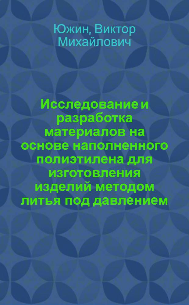 Исследование и разработка материалов на основе наполненного полиэтилена для изготовления изделий методом литья под давлением : Автореф. дис. на соиск. учен. степени канд. техн. наук