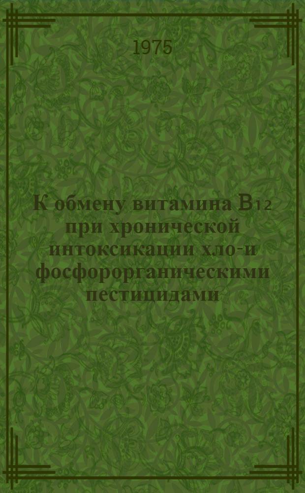 К обмену витамина B₁₂ при хронической интоксикации хлор- и фосфорорганическими пестицидами : (Клинико-эксперим. исследование) : Автореф. дис. на соиск. учен. степени к. м. н