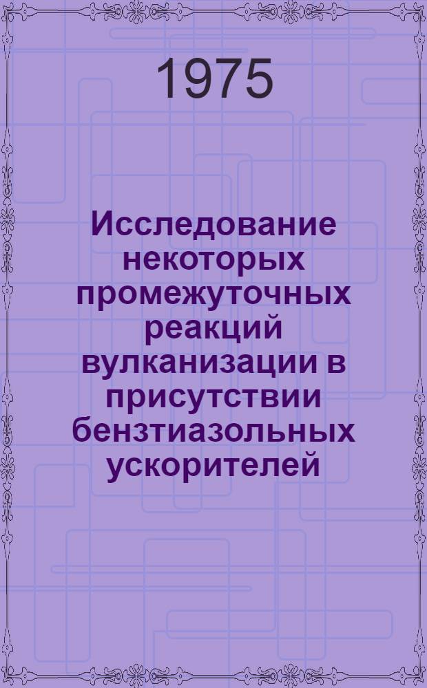 Исследование некоторых промежуточных реакций вулканизации в присутствии бензтиазольных ускорителей : Автореф. дис. на соиск. учен. степени канд. хим. наук : (02.00.06)