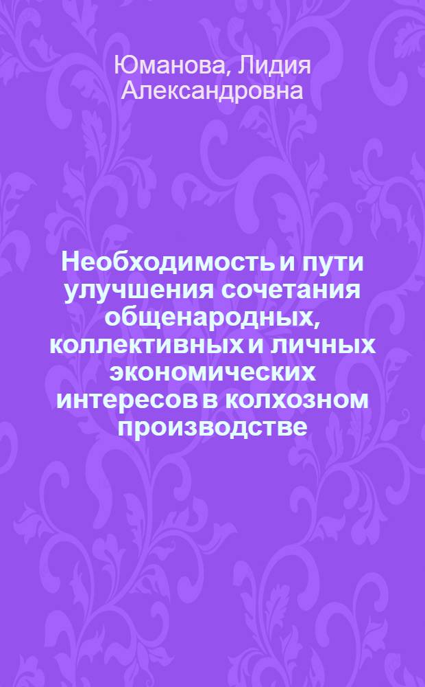 Необходимость и пути улучшения сочетания общенародных, коллективных и личных экономических интересов в колхозном производстве : Автореф. дис. на соиск. учен. степени канд. экон. наук : (08.00.01)