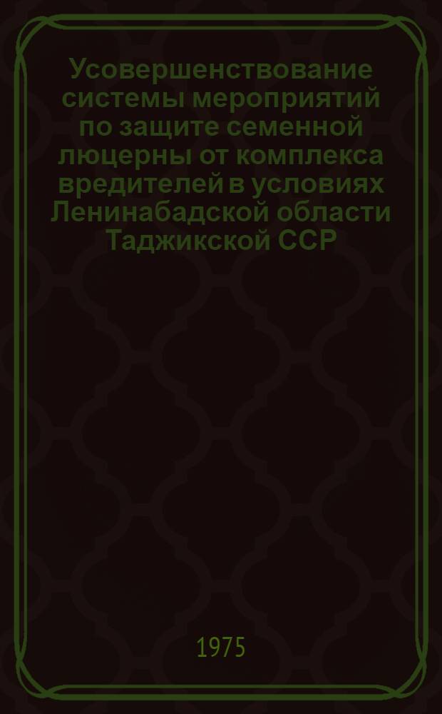 Усовершенствование системы мероприятий по защите семенной люцерны от комплекса вредителей в условиях Ленинабадской области Таджикской ССР : Автореф. дис. на соиск. учен. степени канд. с.-х. наук : (06.01.11)