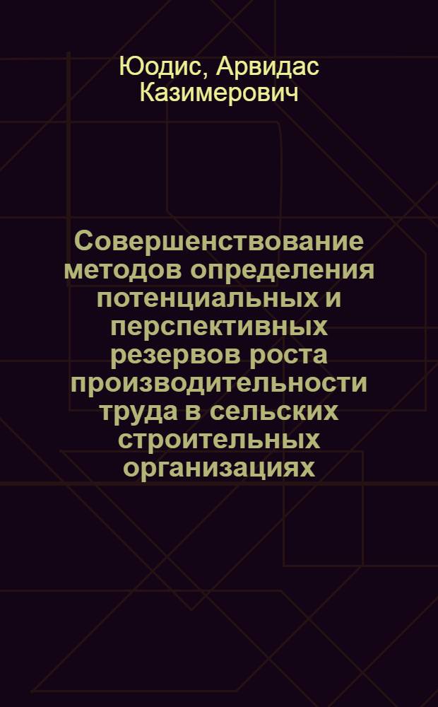 Совершенствование методов определения потенциальных и перспективных резервов роста производительности труда в сельских строительных организациях : (На примере М-ва сельск. стр-ва ЛитССР) : Автореф. дис. на соиск. учен. степени канд. экон. наук : (08.00.05)