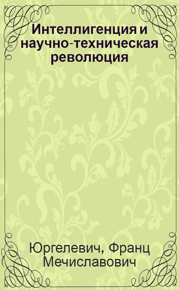 Интеллигенция и научно-техническая революция : (На материалах ПНР) : Автореф. дис. на соиск. учен. степени канд. филос. наук : (09.002.02)
