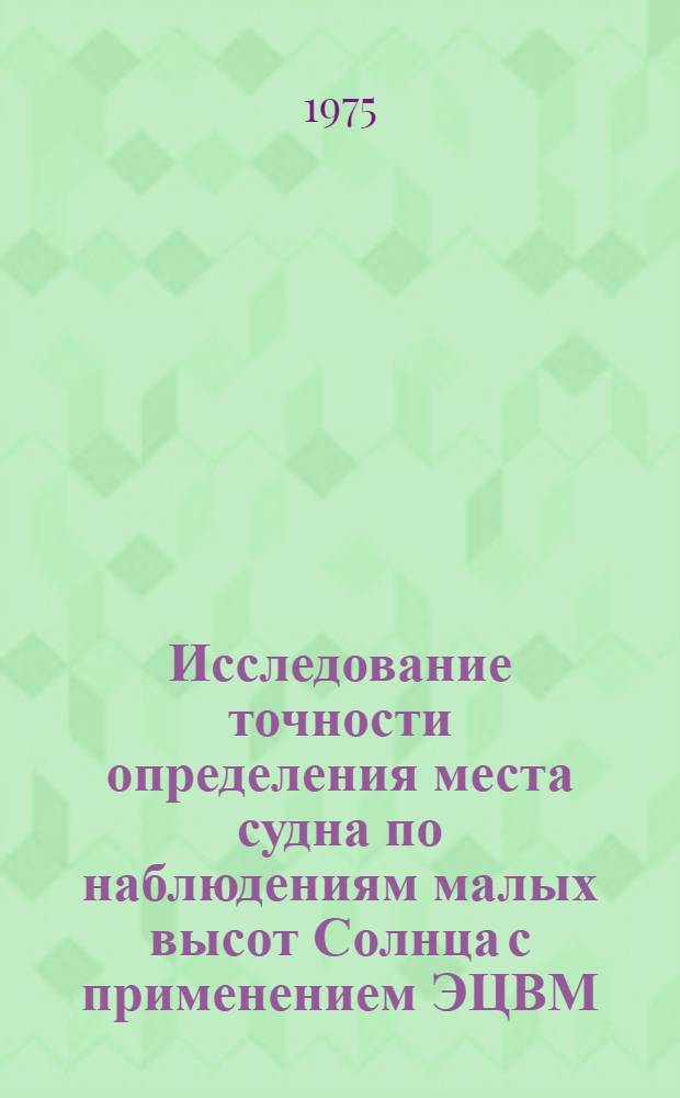 Исследование точности определения места судна по наблюдениям малых высот Солнца с применением ЭЦВМ : Автореф. дис. на соиск. учен. степени канд. техн. наук : (05.22.16)