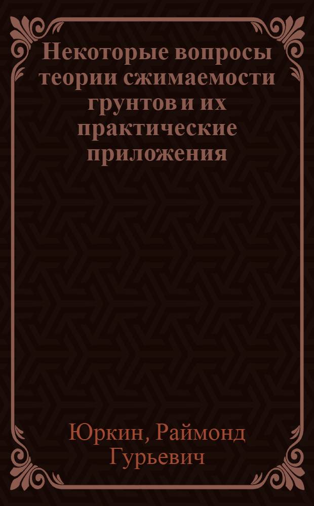 Некоторые вопросы теории сжимаемости грунтов и их практические приложения : Автореф. дис. на соиск. учен. степени канд. техн. наук : (05.23.02)