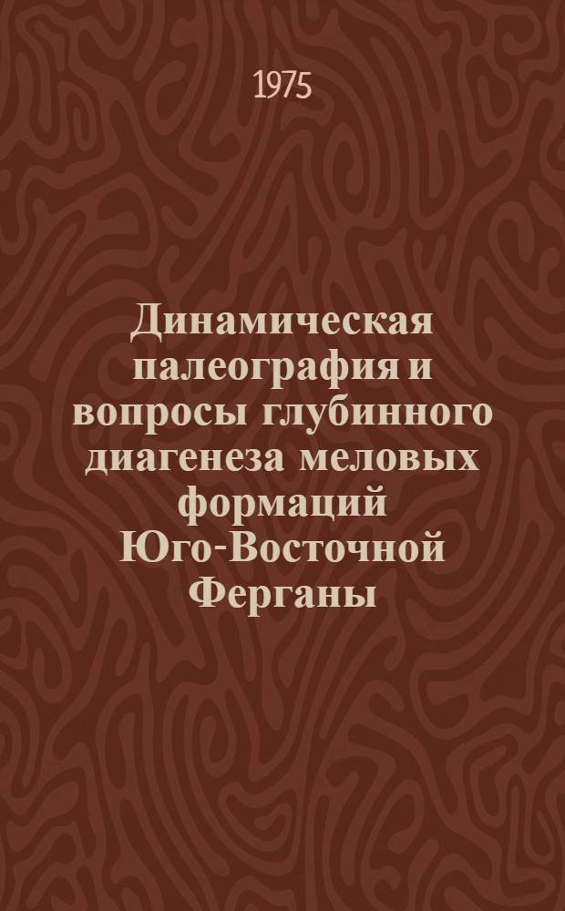 Динамическая палеография и вопросы глубинного диагенеза меловых формаций Юго-Восточной Ферганы : Автореф. дис. на соиск. учен. степени канд. геол.-минерал. наук : (04.00.08)