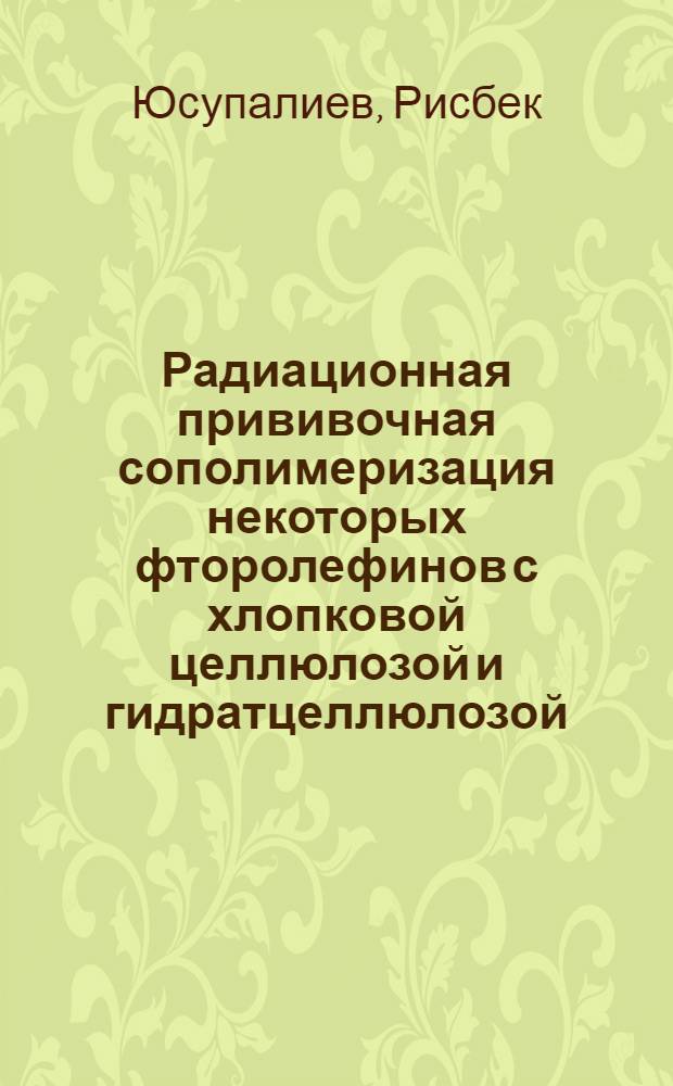 Радиационная прививочная сополимеризация некоторых фторолефинов с хлопковой целлюлозой и гидратцеллюлозой : Автореф. дис. на соиск. учен. степени канд. хим. наук : (02.00.06)