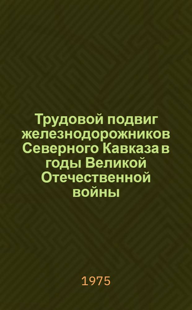 Трудовой подвиг железнодорожников Северного Кавказа в годы Великой Отечественной войны (1941-1945 гг.) : Автореф. дис. на соиск. учен. степени канд. ист. наук : (07.00.02)
