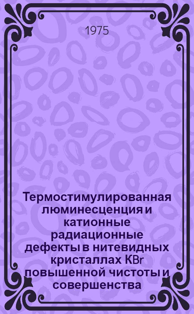 Термостимулированная люминесценция и катионные радиационные дефекты в нитевидных кристаллах КBr повышенной чистоты и совершенства : Автореф. дис. на соиск. учен. степени канд. хим. наук : (02.00.04)