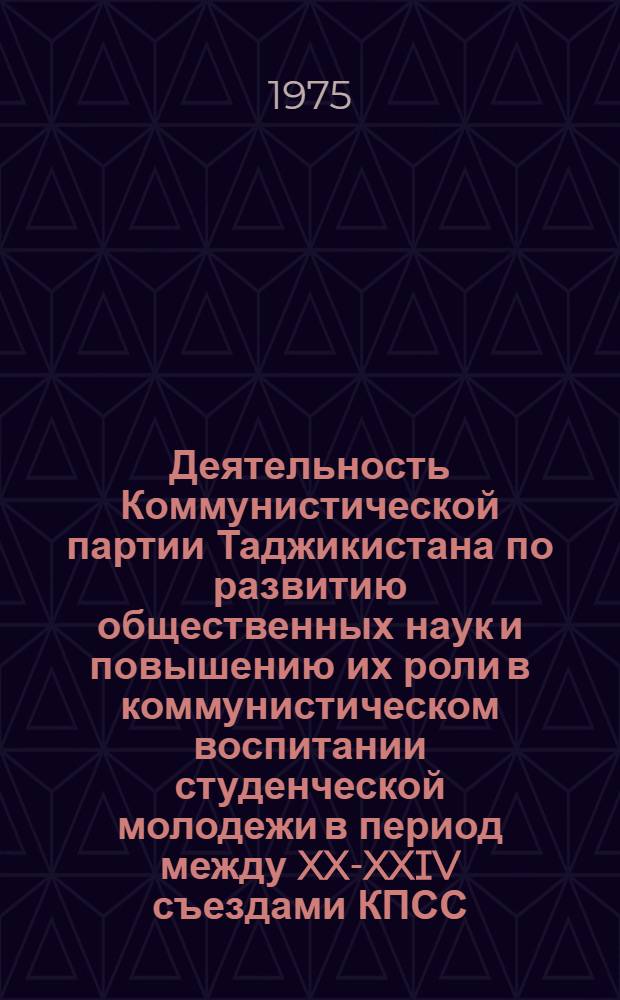 Деятельность Коммунистической партии Таджикистана по развитию общественных наук и повышению их роли в коммунистическом воспитании студенческой молодежи в период между XX-XXIV съездами КПСС : Автореф. дис. на соиск. учен. степени канд. ист. наук : (07.00.01)