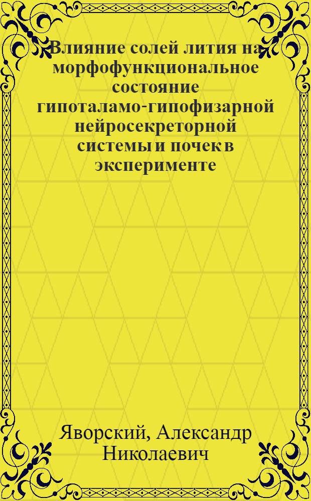 Влияние солей лития на морфофункциональное состояние гипоталамо-гипофизарной нейросекреторной системы и почек в эксперименте : Автореф. дис. на соиск. учен. степени к. м. н