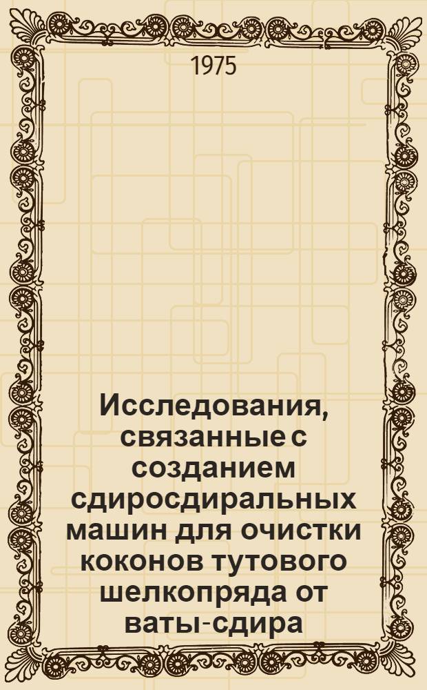 Исследования, связанные с созданием сдиросдиральных машин для очистки коконов тутового шелкопряда от ваты-сдира : Автореф. дис. на соиск. учен. степени канд. техн. наук : (05.19.02)