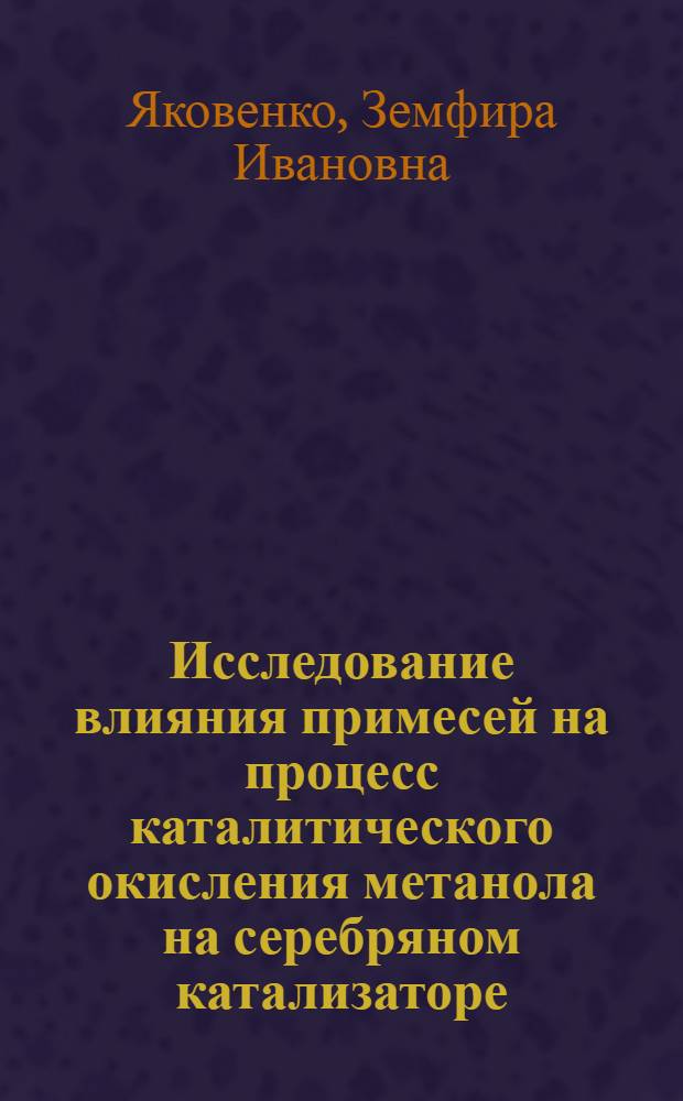 Исследование влияния примесей на процесс каталитического окисления метанола на серебряном катализаторе : Автореф. дис. на соиск. учен. степени канд. техн. наук : (05.17.05)