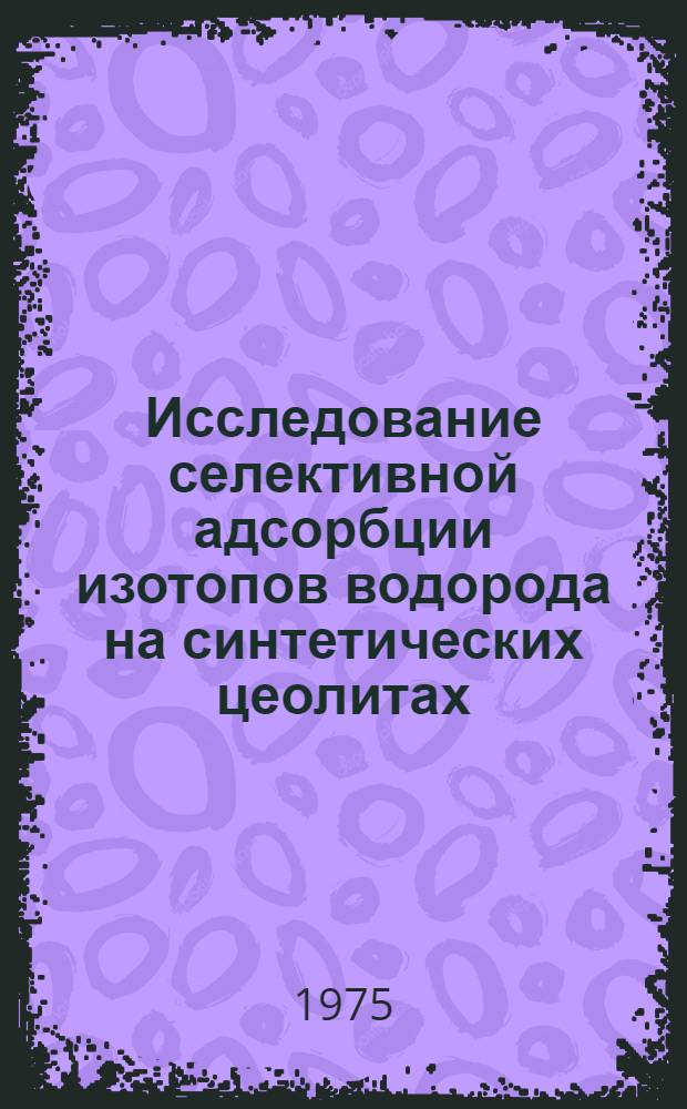 Исследование селективной адсорбции изотопов водорода на синтетических цеолитах : Автореф. дис. на соиск. учен. степени канд. хим. наук : (02.00.04)