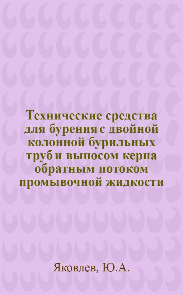 Технические средства для бурения с двойной колонной бурильных труб и выносом керна обратным потоком промывочной жидкости : (Обзор зарубеж. лит.)