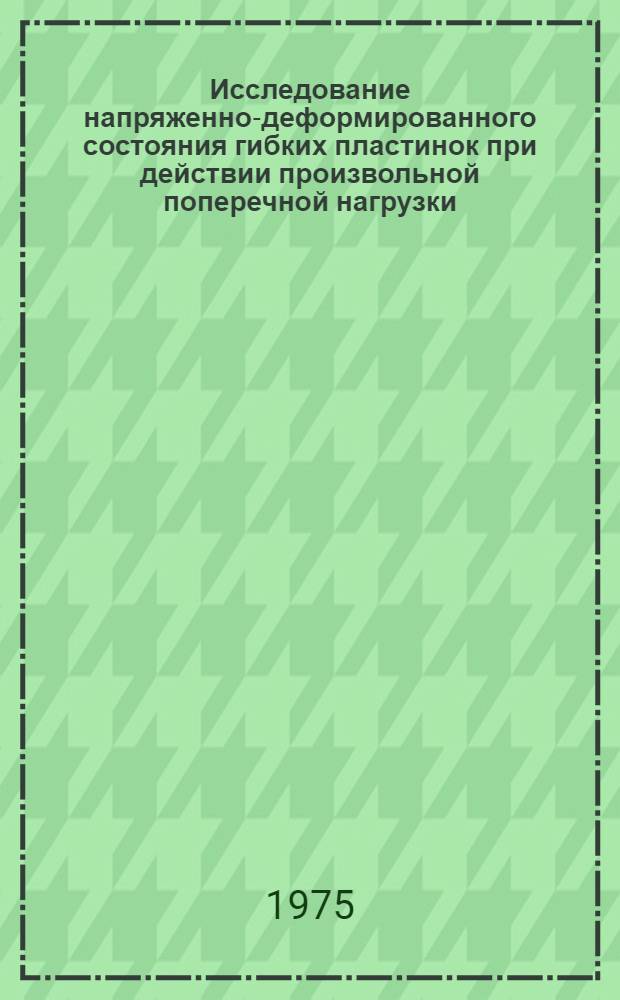 Исследование напряженно-деформированного состояния гибких пластинок при действии произвольной поперечной нагрузки : Автореф. дис. на соиск. учен. степени канд. техн. наук : (01.02.04)