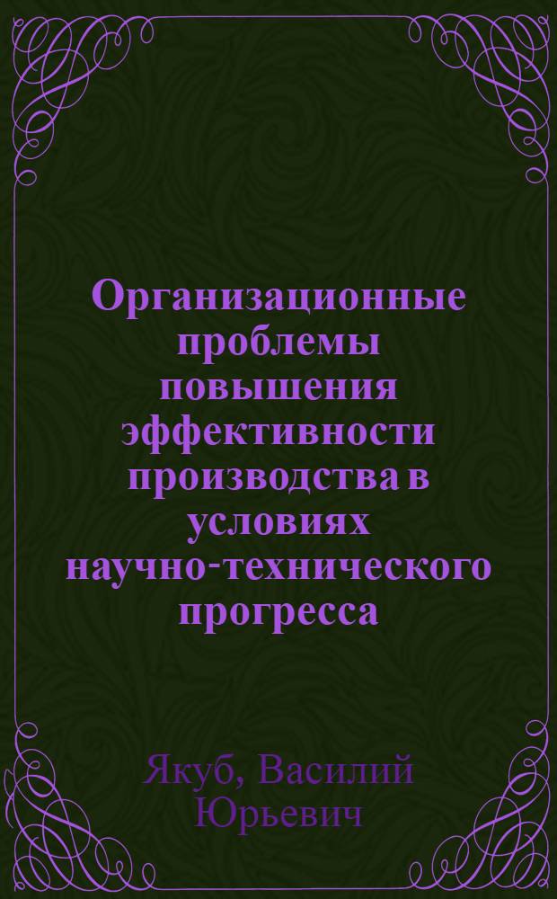 Организационные проблемы повышения эффективности производства в условиях научно-технического прогресса