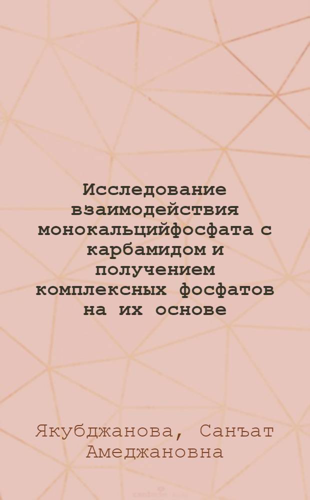 Исследование взаимодействия монокальцийфосфата с карбамидом и получением комплексных фосфатов на их основе : Автореф. дис. на соиск. учен. степени канд. хим. наук : (02.00.01)