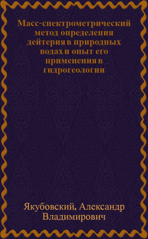 Масс-спектрометрический метод определения дейтерия в природных водах и опыт его применения в гидрогеологии : Автореф. дис. на соиск. учен. степени канд. техн. наук : (04.00.06)