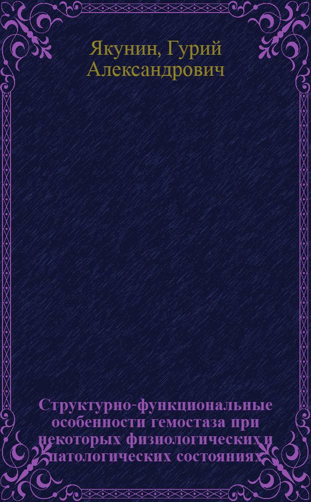 Структурно-функциональные особенности гемостаза при некоторых физиологических и патологических состояниях : Автореф. дис. на соиск. учен. степени д-ра биол. наук : (14.00.16)