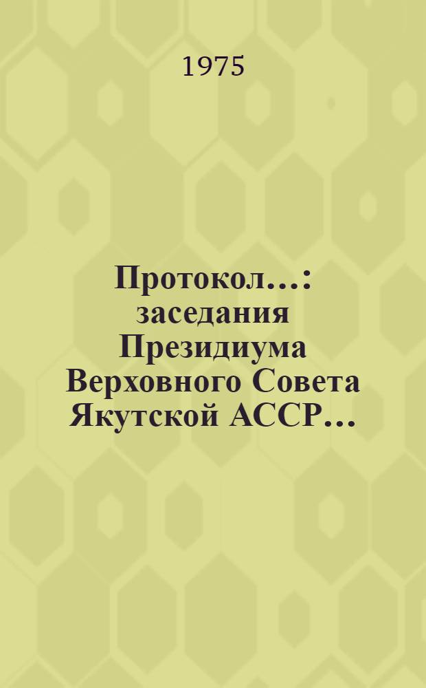 Протокол...: заседания Президиума Верховного Совета Якутской АССР...