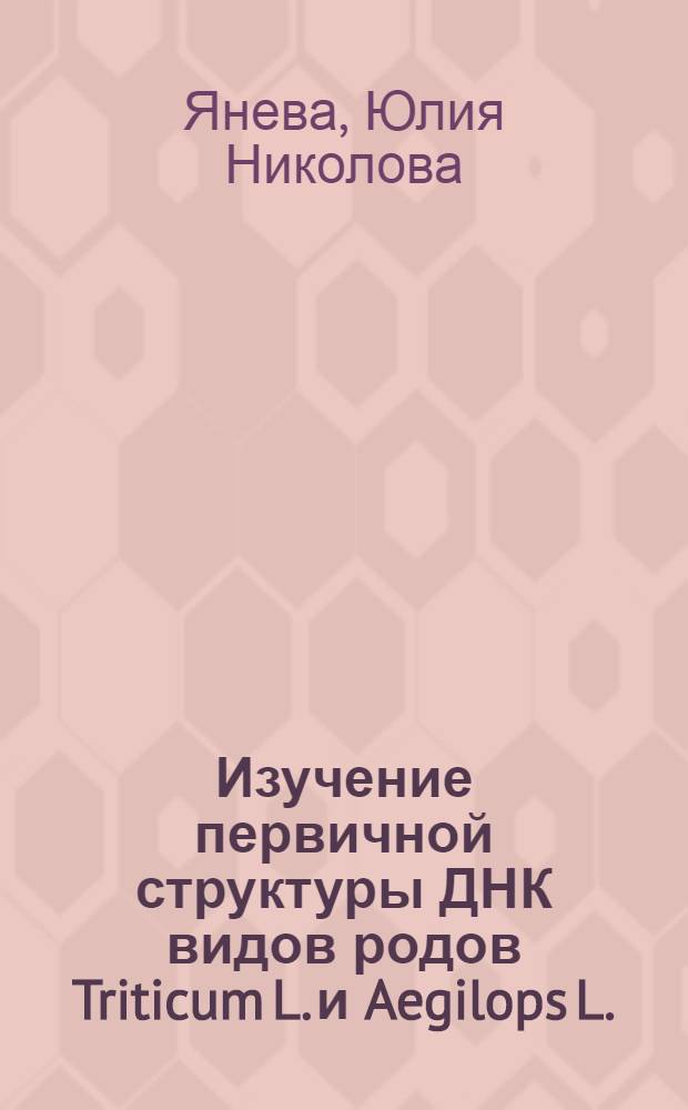 Изучение первичной структуры ДНК видов родов Triticum L. и Aegilops L. : Автореф. дис. на соиск. учен. степени канд. биол. наук : (03.00.04)
