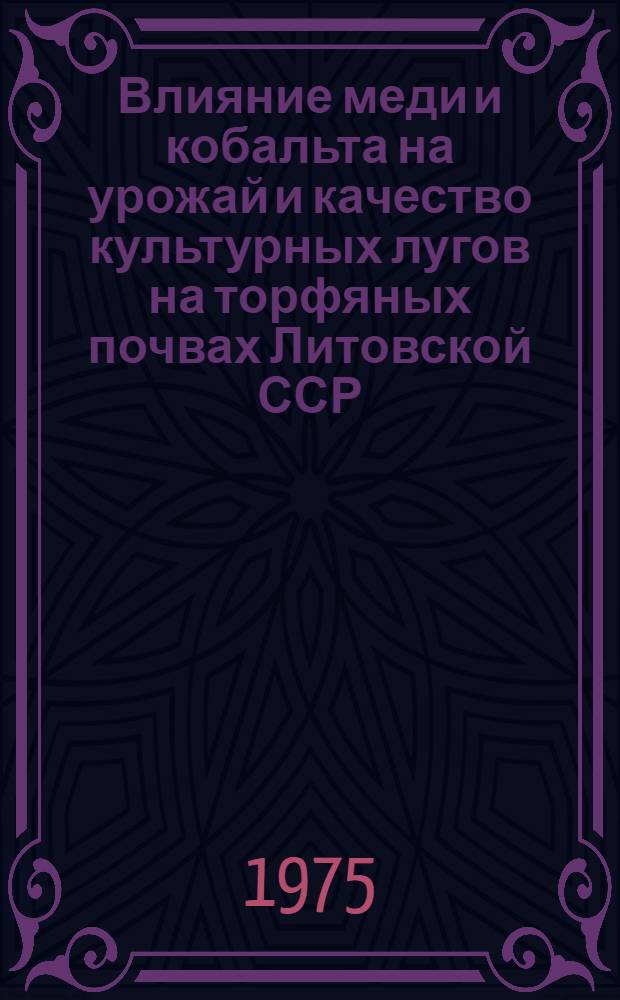 Влияние меди и кобальта на урожай и качество культурных лугов на торфяных почвах Литовской ССР : Расшир. автореф. дис. на соиск. учен. степени канд. с.-х. наук : (06.01.04)