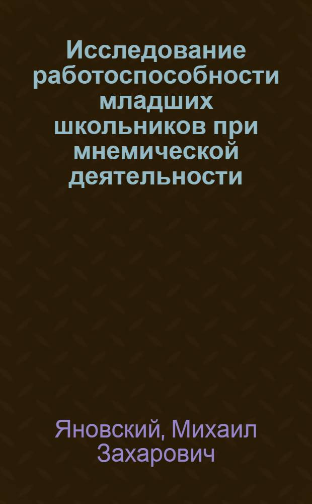 Исследование работоспособности младших школьников при мнемической деятельности : Автореф. дис. на соиск. учен. степени канд. психол. наук : (19.00.07)