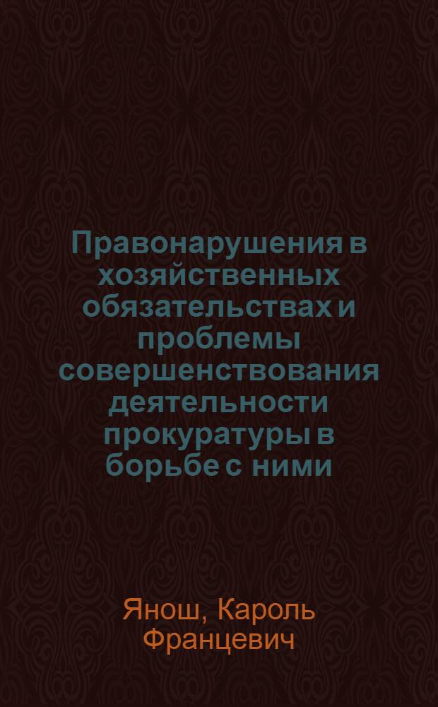 Правонарушения в хозяйственных обязательствах и проблемы совершенствования деятельности прокуратуры в борьбе с ними : Автореф. дис. на соиск. учен. степени к. ю. н