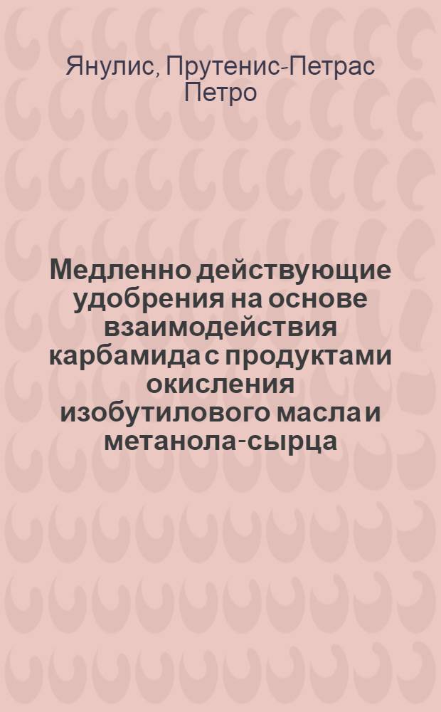 Медленно действующие удобрения на основе взаимодействия карбамида с продуктами окисления изобутилового масла и метанола-сырца : Автореф. дис. на соиск. учен. степени канд. хим. наук : (05.17.01)